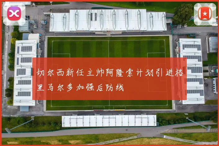 切尔西新任主帅阿隆索计划引进格里马尔多加强后防线