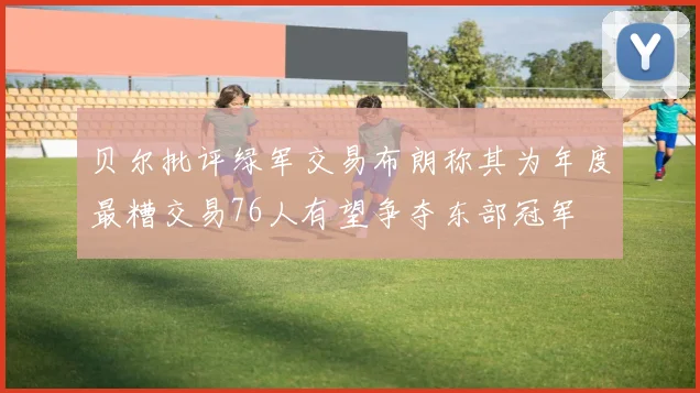 贝尔批评绿军交易布朗称其为年度最糟交易76人有望争夺东部冠军
