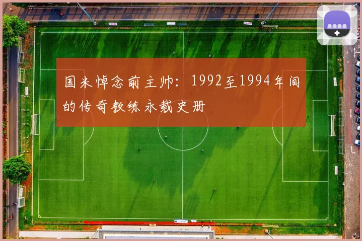 国米悼念前主帅：1992至1994年间的传奇教练永载史册
