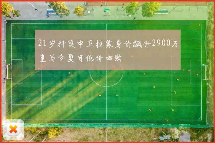 21岁科莫中卫拉蒙身价飙升2900万皇马今夏可低价回购