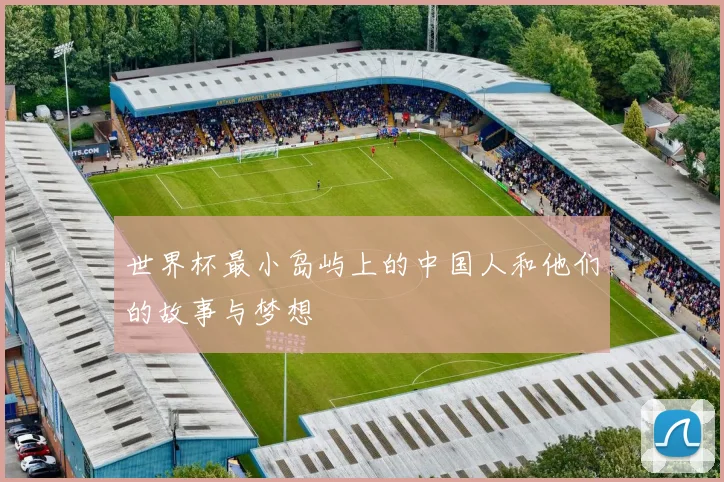 世界杯最小岛屿上的中国人和他们的故事与梦想