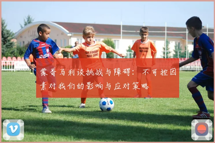 蒙哥马利谈挑战与障碍：不可控因素对我们的影响与应对策略