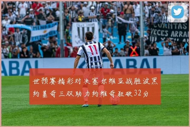 世预赛精彩对决塞尔维亚战胜波黑约基奇三双助力约维奇狂砍32分