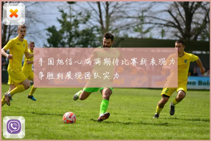李国旭信心满满期待比赛新表现力争胜利展现团队实力